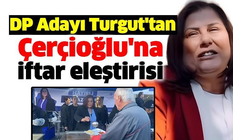 DP Adayı Turgut’tan Çerçioğlu’na iftar eleştirisi